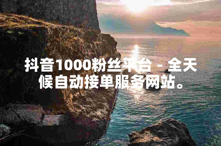 抖音1000粉丝平台 - 全天候自动接单服务网站。