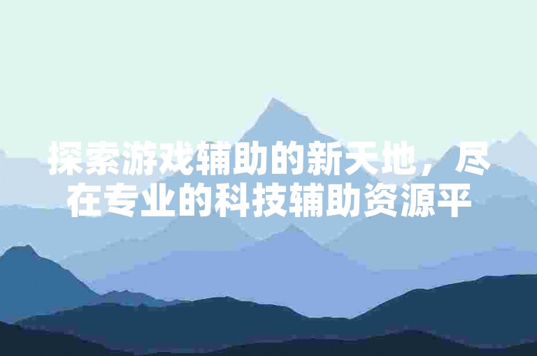 探索游戏辅助的新天地，尽在专业的科技辅助资源平台——您的卡盟自助服务首选。