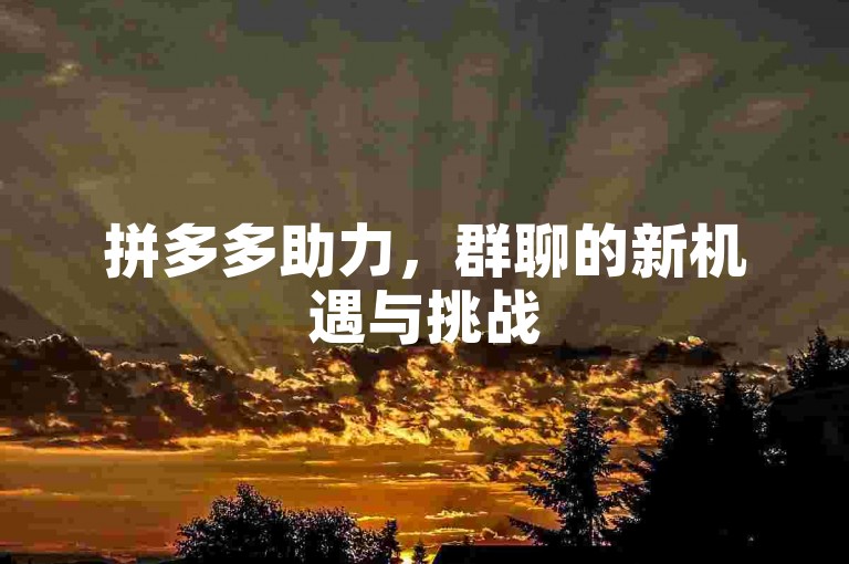 拼多多助力，群聊的新机遇与挑战