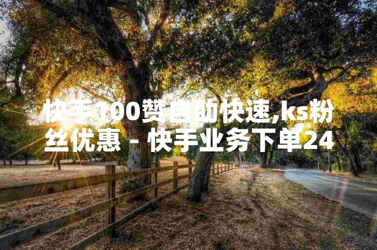 快手100赞自助快速,ks粉丝优惠 - 快手业务下单24小时增粉 - 自助下单ks超实惠探索无限