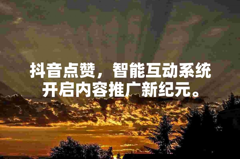 抖音点赞，智能互动系统开启内容推广新纪元。