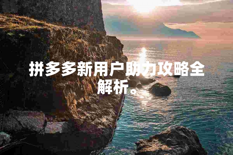 拼多多新用户助力攻略全解析。