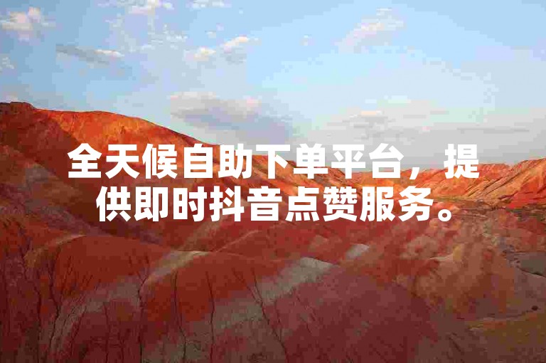 全天候自助下单平台，提供即时抖音点赞服务。
