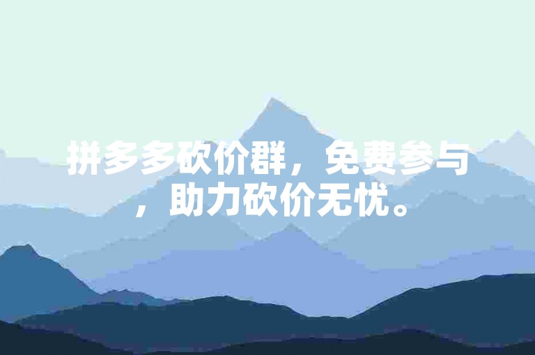 拼多多砍价群，免费参与，助力砍价无忧。