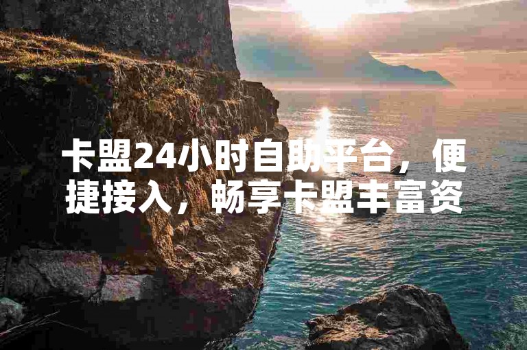 卡盟24小时自助平台，便捷接入，畅享卡盟丰富资源的首选通道。