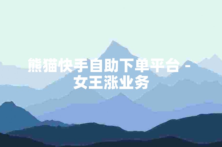 熊猫快手自助下单平台 - 女王涨业务