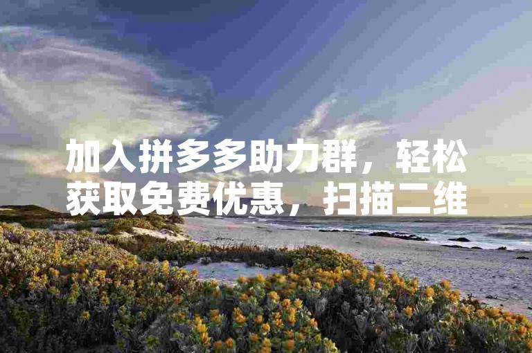 加入拼多多助力群，轻松获取免费优惠，扫描二维码即可成为多多助力新人微信群的一员。
