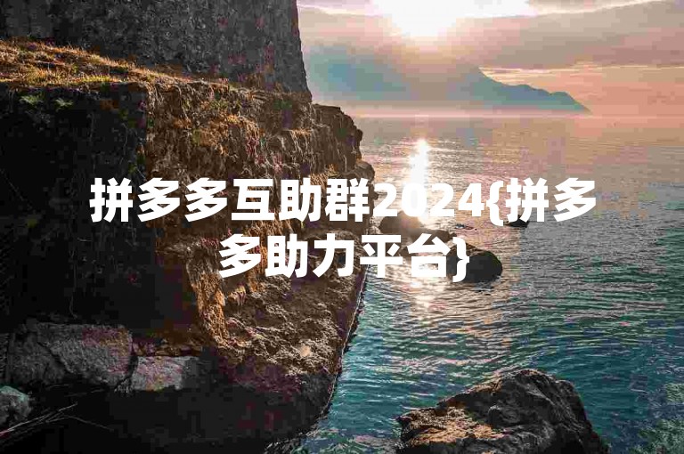 拼多多互助群2024{拼多多助力平台}