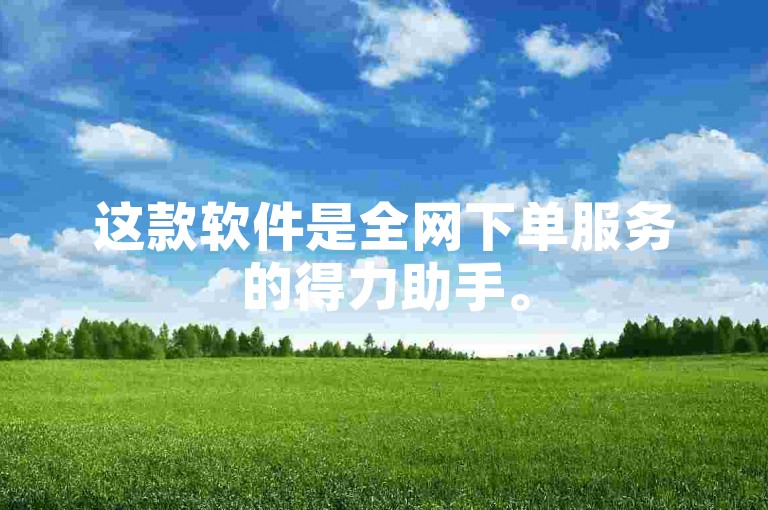 这款软件是全网下单服务的得力助手。