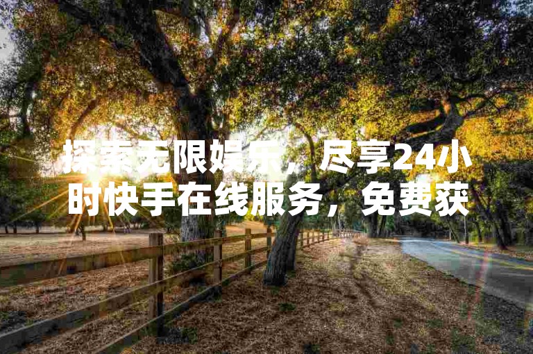 探索无限娱乐，尽享24小时快手在线服务，免费获取QQSVIP特权，体验网红助手的点赞魅力，并揭秘ks视频下载器的独特功能。