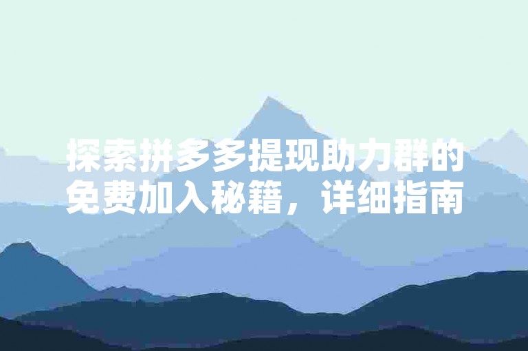 探索拼多多提现助力群的免费加入秘籍，详细指南助你轻松掌握操作流程。