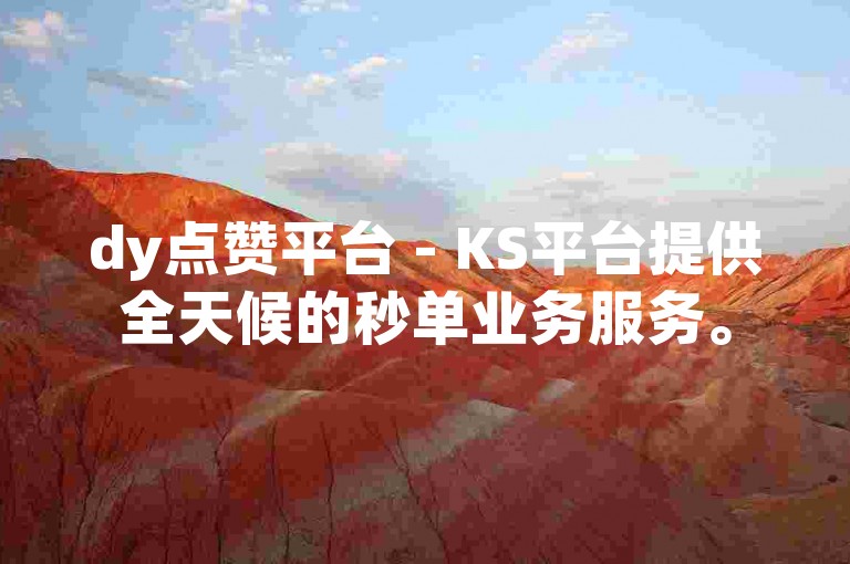 dy点赞平台 - KS平台提供全天候的秒单业务服务。