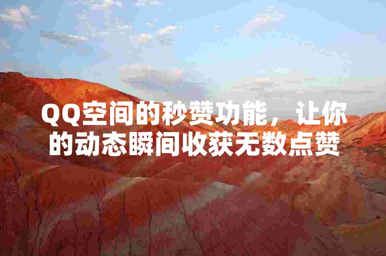 QQ空间的秒赞功能，让你的动态瞬间收获无数点赞。