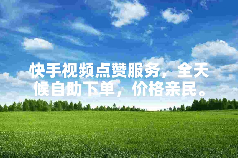 快手视频点赞服务，全天候自助下单，价格亲民。