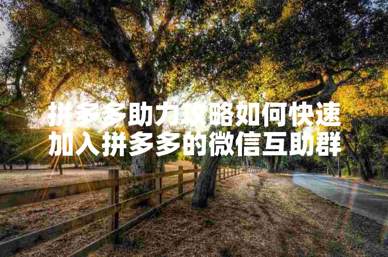 拼多多助力攻略如何快速加入拼多多的微信互助群及贴吧。