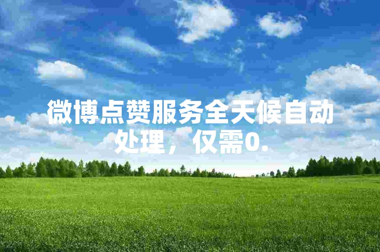 微博点赞服务全天候自动处理，仅需0.5元即可获得1000个赞的自助下单体验。