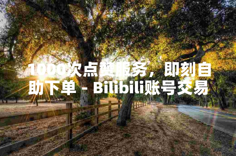 1000次点赞服务，即刻自助下单 - Bilibili账号交易及自动发卡平台。