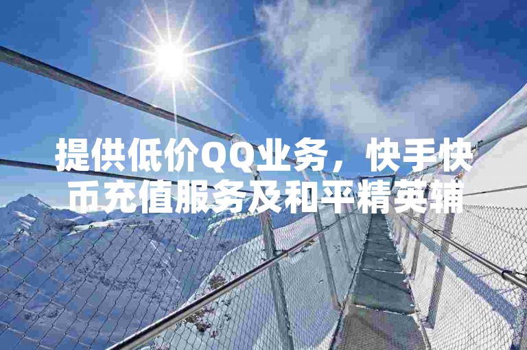 提供低价QQ业务，快手快币充值服务及和平精英辅助的发卡网站，确保快速响应与优质服务。