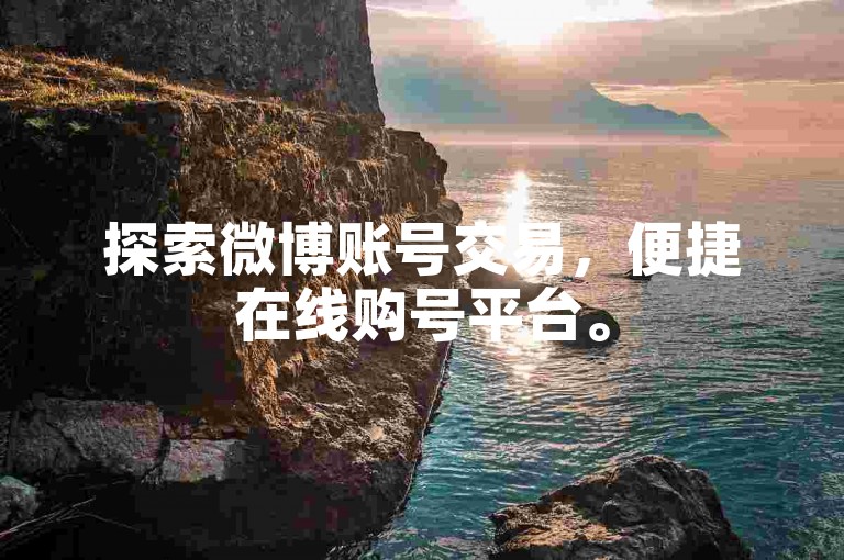 探索微博账号交易，便捷在线购号平台。