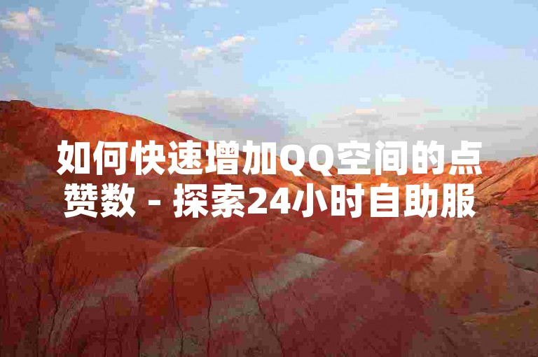 如何快速增加QQ空间的点赞数 - 探索24小时自助服务站点