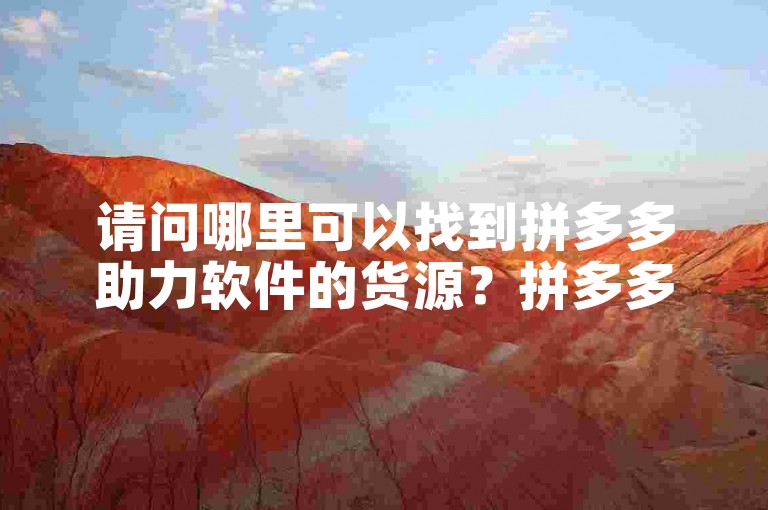 请问哪里可以找到拼多多助力软件的货源？拼多多助力平台