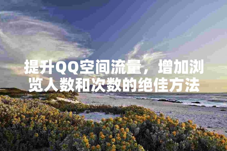 提升QQ空间流量，增加浏览人数和次数的绝佳方法。