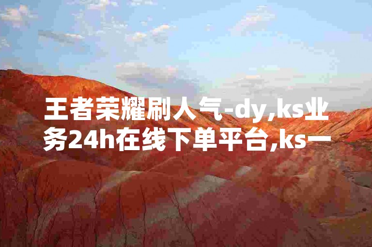 王者荣耀刷人气-dy,ks业务24h在线下单平台,ks一秒5000赞下载