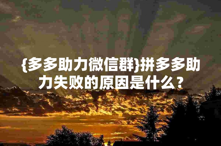 {多多助力微信群}拼多多助力失败的原因是什么？