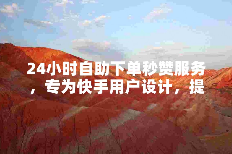 24小时自助下单秒赞服务，专为快手用户设计，提供快速、便捷的代涨服务。