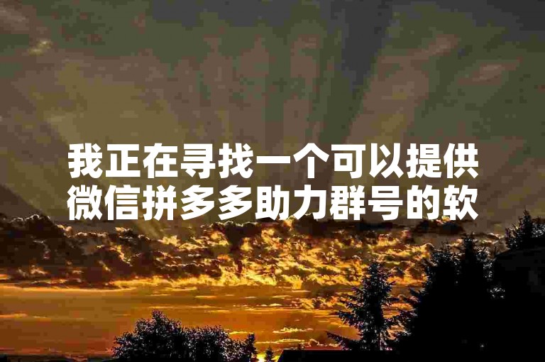 我正在寻找一个可以提供微信拼多多助力群号的软件或PDD互助网站。