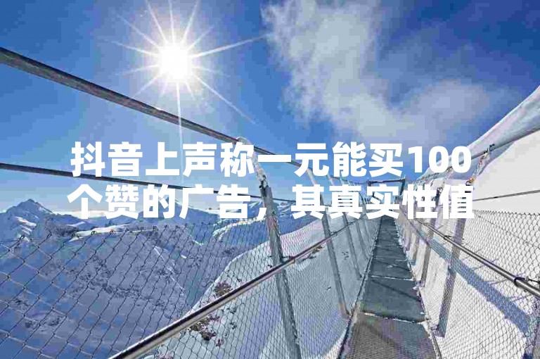 抖音上声称一元能买100个赞的广告，其真实性值得怀疑。