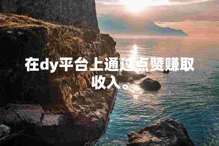 在dy平台上通过点赞赚取收入。