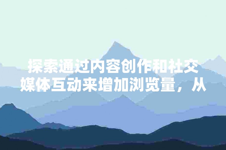 探索通过内容创作和社交媒体互动来增加浏览量，从而在无需依赖1元100赞自助下单网站或dy低价下单平台的情况下实现盈利。