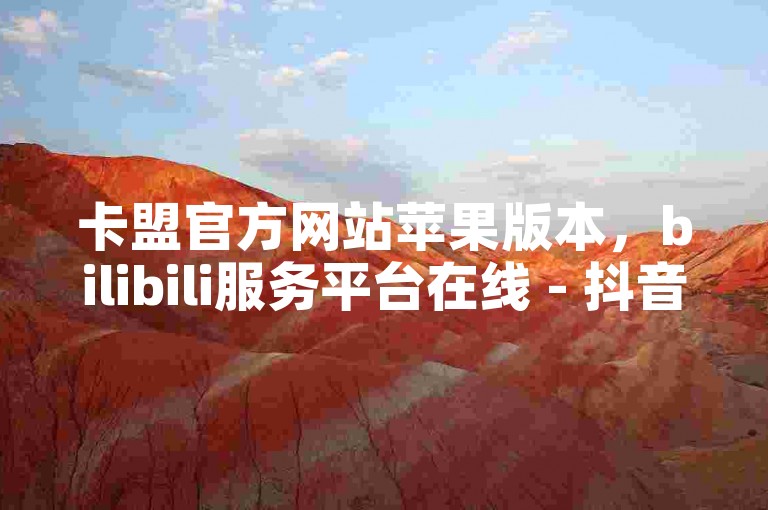 卡盟官方网站苹果版本，bilibili服务平台在线 - 抖音点赞网页自助平台 - 抖音业务全天候免费下单