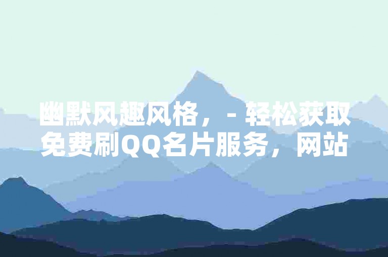 幽默风趣风格，- 轻松获取免费刷QQ名片服务，网站新标题闪亮登场！，- 嘿，想免费刷QQ名片吗？快来看这个超酷的网站新标题！，正式专业风格，- 专业提供免费刷QQ名片服务，网站全新标题上线！，- 免费刷QQ名片服务，依托全新网站标题，为您带来优质体验！，引导好奇风格，- 探秘免费刷QQ名片的奇妙世界，网站新标题等你来发现！，- 想知道如何免费刷QQ名片？关注这个独特的网站新标题！