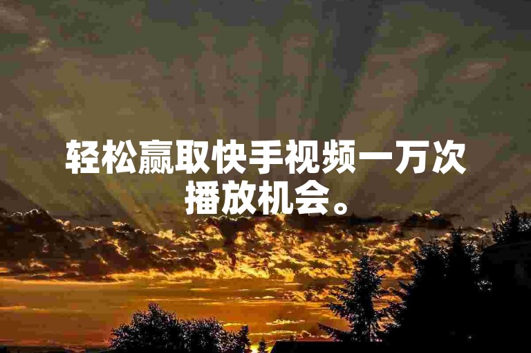 轻松赢取快手视频一万次播放机会。