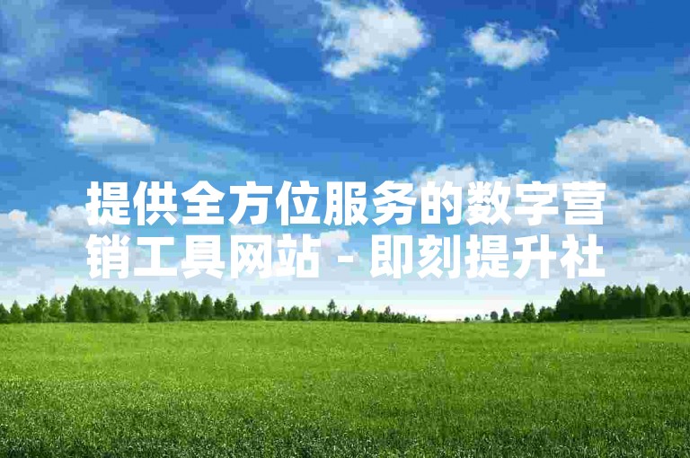 提供全方位服务的数字营销工具网站 - 即刻提升社交媒体影响力的专业平台。