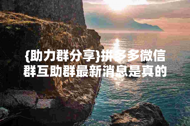 {助力群分享}拼多多微信群互助群最新消息是真的吗？