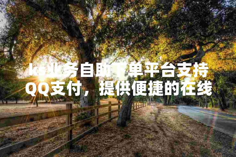 ks业务自助下单平台支持QQ支付，提供便捷的在线服务。